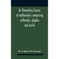 An Elementary Course Of Mathematics Comprising Arithmetic, Algebra And Euclid - Hardcover