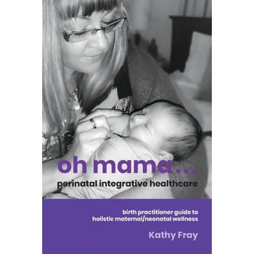 Oh Mama ... Perinatal Integrative Healthcare: Birth Practitioner Guide to Holistic Maternal/Neonatal Wellness - Paperback