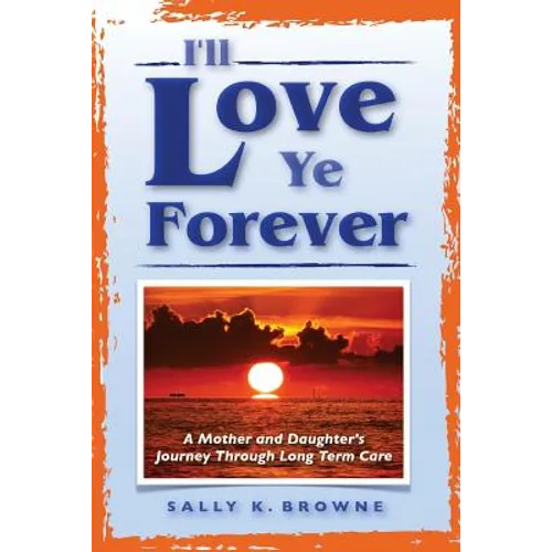 I'll Love Ye Forever: A Mother and Daughter's Journey Through Long Term Care - Paperback
