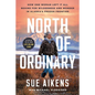 North of Ordinary: How One Woman Left It All Behind for Wilderness and Wonder in Alaska's Frozen Frontier - Hardcover