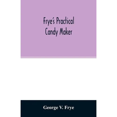 Frye's practical candy maker: comprising practical receipts for the manufacture of fine "hand-made" candies, especially adapted for fine retail trad - Paperback