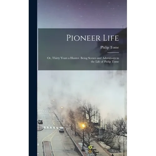 Pioneer Life; or, Thirty Years a Hunter. Being Scenes and Adventures in the Life of Philip Tome - Hardcover
