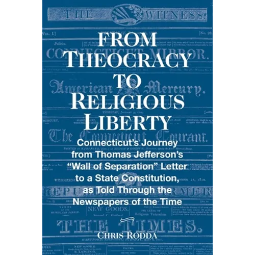 From Theocracy To Religious Liberty: Connecticut's Journey from Thomas Jefferson's "Wall of Separation" Letter to a State Constitution, as Told Throug - Paperback