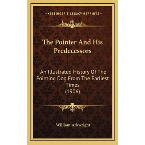 The Pointer And His Predecessors: An Illustrated History Of The Pointing Dog From The Earliest Times (1906) - Hardcover