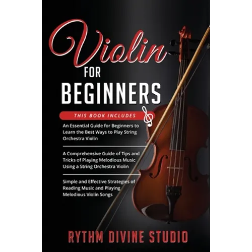 Violin for Beginners: 3 in 1- Beginner's Guide+ Tips and Tricks+ Simple and Effective Strategies of Reading Music and Playing Melodious Violin Songs - Paperback