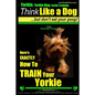 Yorkie, Yorkie Dog, Yorkie Training Think Like a Dog, But Don't Eat Your Poop! Yorkie Breed Expert Training: Here's EXACTLY How To TRAIN Your YORKIE - Paperback
