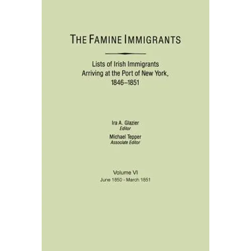 Famine Immigrants. Lists of Irish Immigrants Arriving at the Port of New York, 1846-1851. Volume VI, June 1850-March 1851 - Paperback