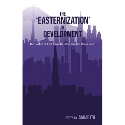 The 'Easternization' of Development: The Politics of East Asia's Developmentalist Cooperation - Paperback