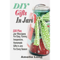 DIY Gifts In Jars: 100 Plus Jar Recipes For Easy, Yummy, Inexpensive, Homemade Gifts In Jars For Every Season - Paperback