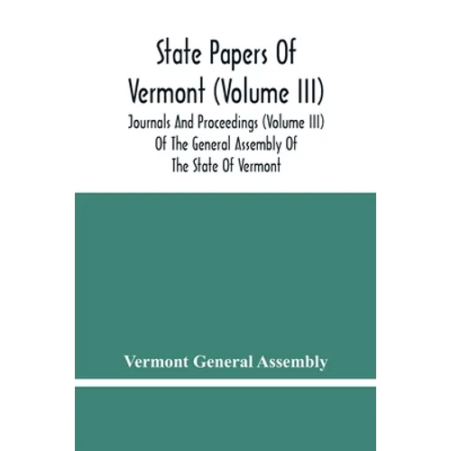 State Papers Of Vermont (Volume Iii); Journals And Proceedings (Volume Iii) Of The General Assembly Of The State Of Vermont - Paperback