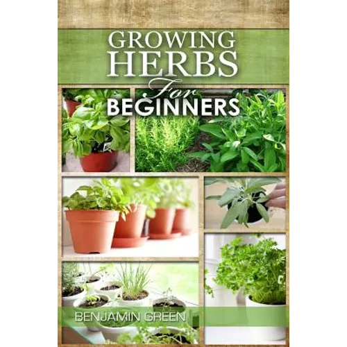 Growing Herbs for Beginners: How to Grow Low cost Indoor and Outdoor Herbs in containers, for Profit or for health benefits at home, Simple Basic R - Paperback