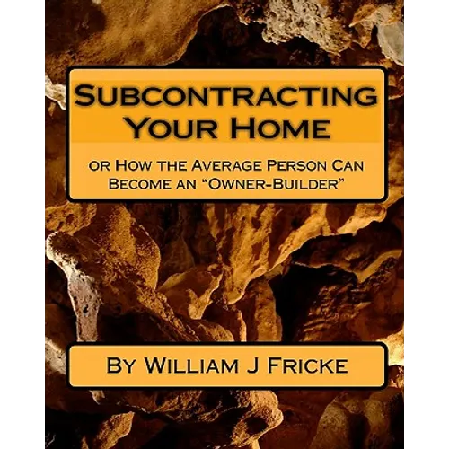 Subcontracting Your Home: Or How the Average Person Can Become an "Owner-Builder" - Paperback