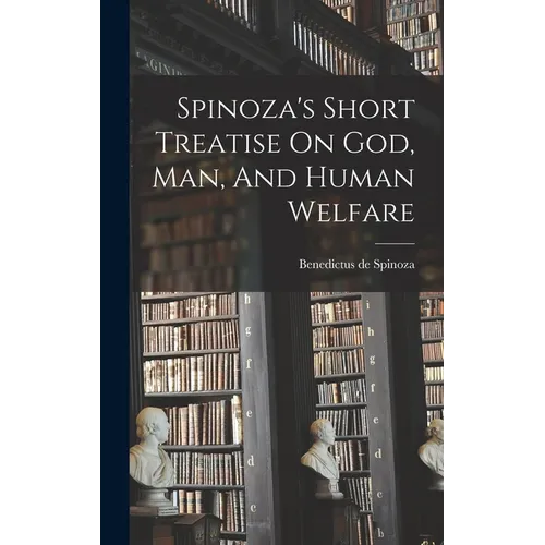 Spinoza's Short Treatise On God, Man, And Human Welfare - Hardcover