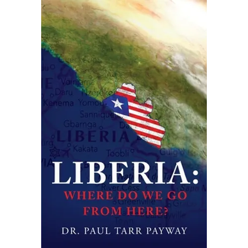 Liberia: Where Do We Go From Here?: A Political, Sociological, Educational and Spiritual Review of the Liberian People - Paperback