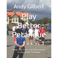Play Better Petanque: Hints, tips, tricks and observations to play better Petanque - Paperback