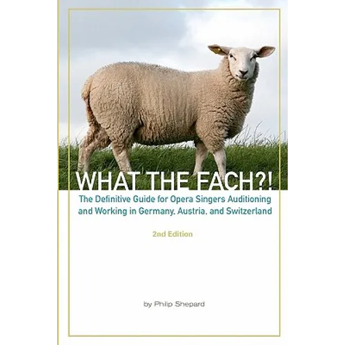 What The FACH?! Second Edition: The Definitive Guide for Opera Professionals Auditioning and Working in Germany, Austria, and Switzerland - Paperback