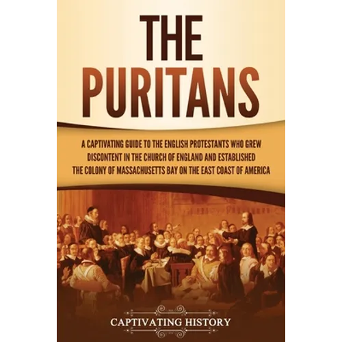 The Puritans: A Captivating Guide to the English Protestants Who Grew Discontent in the Church of England and Established the Massachusetts Bay Colony - Paperback