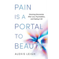 Pain Is a Portal to Beauty: Stunning Discoveries After Loss, Psychedelics, and Feeling It All - Paperback