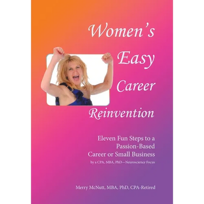 Women's Easy Career Reinvention: Eleven Fun Steps to a Passion-Based Career or Small Business by a Cpa, Mba, Phd-Neuroscience Focus - Hardcover