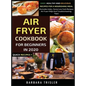 Air Fryer Cookbook For Beginners In 2020: Easy, Healthy And Delicious Recipes For A Nourishing Meal (Includes Index, Some Low Carb Recipes, Air Fryer - Hardcover