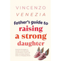 Father's Guide to Raising a Strong Daughter: Essential Strategies to Handle Uncomfortable Conversations, Teach Life Skills, and Raise Resilient Girls - Paperback
