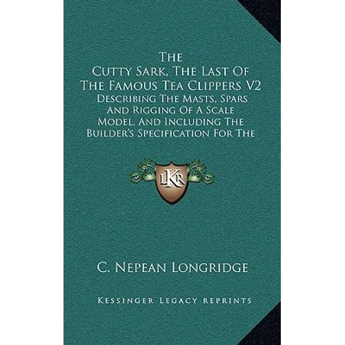 The Cutty Sark, The Last Of The Famous Tea Clippers V2: Describing The Masts, Spars And Rigging Of A Scale Model, And Including The Builder's Specific - Hardcover