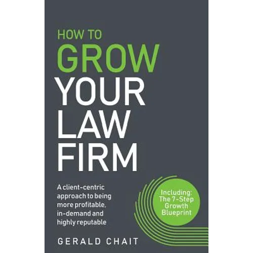 How to Grow Your Law Firm: A Client-Centric Approach to Being More Profitable, In-Demand and Highly Reputable - Paperback