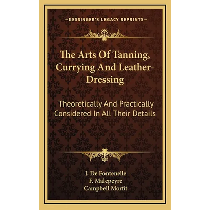 The Arts Of Tanning, Currying And Leather-Dressing: Theoretically And Practically Considered In All Their Details - Hardcover