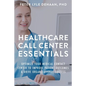 Healthcare Call Center Essentials: Optimize Your Medical Contact Center to Improve Patient Outcomes and Drive Organizational Success - Paperback