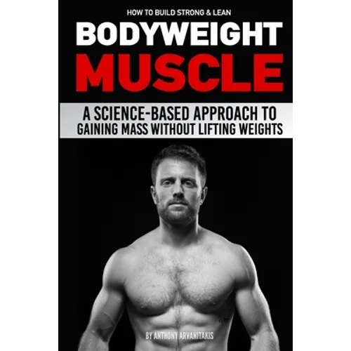 How to Build Strong & Lean Bodyweight Muscle: A Science-based Approach to Gaining Mass without Lifting Weights - Paperback