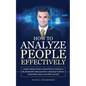 How to Analyze People Effectively: Learn to Read People's Intentions at Work & In Relationships through Body Language to Boost your People Skills & Ac - Paperback