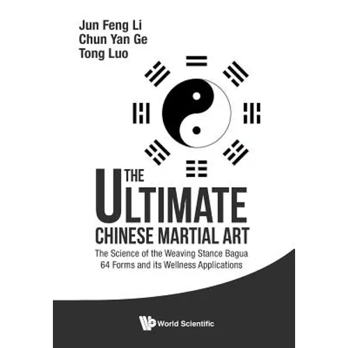 Ultimate Chinese Martial Art, The: The Science of the Weaving Stance Bagua 64 Forms and Its Wellness Applications - Paperback