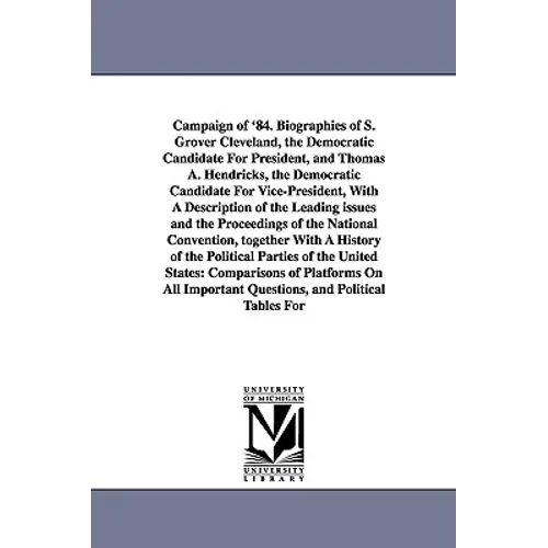 Campaign of '84. Biographies of S. Grover Cleveland, the Democratic Candidate for President, and Thomas A. Hendricks, the Democratic Candidate for Vic - Paperback