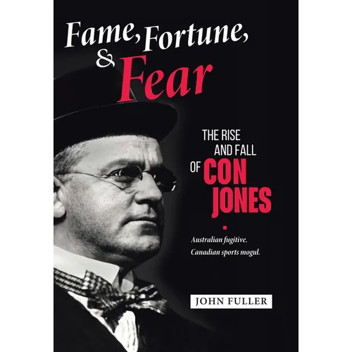 Fame, Fortune, and Fear: The Rise and Fall of Con Jones - Australian Fugitive, Canadian Sports Mogul - Hardcover