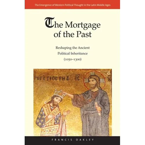 The Mortgage of the Past: Reshaping the Ancient Political Inheritance (1050-1300) Volume 2 - Hardcover