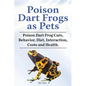 Poison Dart Frogs as Pets. Poison Dart Frog Care, Behavior, Diet, Interaction, Costs and Health. - Paperback