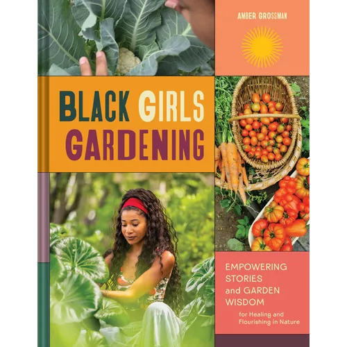 Black Girls Gardening: Empowering Stories and Garden Wisdom for Healing and Flourishing in Nature - Hardcover