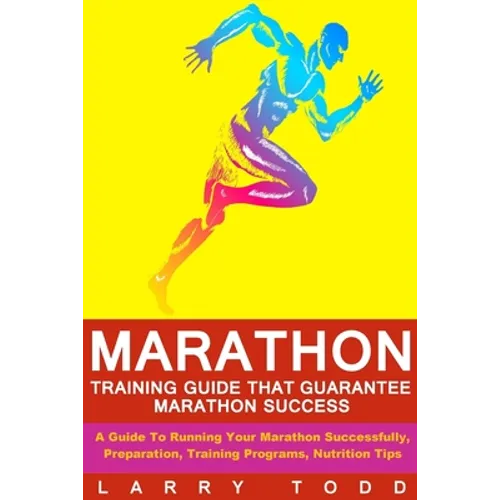 Marathon: Training Guide That Guarantee Marathon Success: A Guide To Running Your Marathon Successfully, Preparation, Training Programs, Nutrition Tip - Paperback