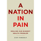 Nation in Pain: Healing Our Biggest Health Problem - Hardcover