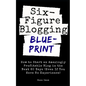Six Figure Blogging Blueprint: How to Start an Amazingly Profitable Blog in the Next 60 Days (Even If You Have No Experience) - Paperback