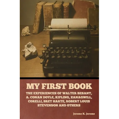My First Book: The Experiences of Walter Besant, A. Conan Doyle, Kipling, Zanagwill, Corelli, Bret Harte, Robert Louis Stevenson and Others - Paperback
