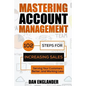 Mastering Account Management: 102 Steps for Increasing Sales, Serving Your Customers Better, and Working Less - Paperback
