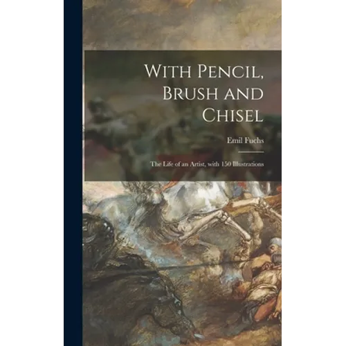 With Pencil, Brush and Chisel: the Life of an Artist, With 150 Illustrations - Hardcover
