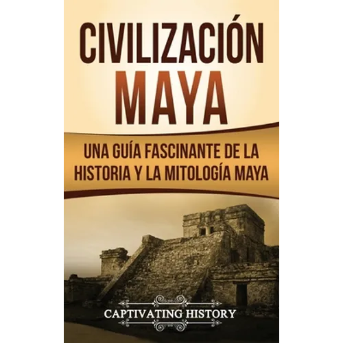Civilización Maya: Una guía fascinante de la historia y la mitología maya - Hardcover