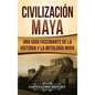 Civilización Maya: Una guía fascinante de la historia y la mitología maya - Hardcover