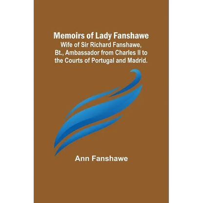 Memoirs of Lady Fanshawe; Wife of Sir Richard Fanshawe, Bt., Ambassador from Charles II to the Courts of Portugal and Madrid. - Paperback