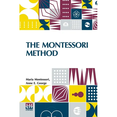 The Montessori Method: Scientific Pedagogy As Applied To Child Education In The Children s Houses With Additions And Revisions By The Author, Translat - Paperback