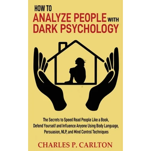How to Analyze People with Dark Psychology: The Secrets to Speed Read People Like a Book, Defend Yourself and Influence Anyone Using Body Language, Pe - Hardcover