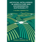 Artificial Intelligence in Agriculture and Environmental Sustainability: A Global Perspective - Hardcover