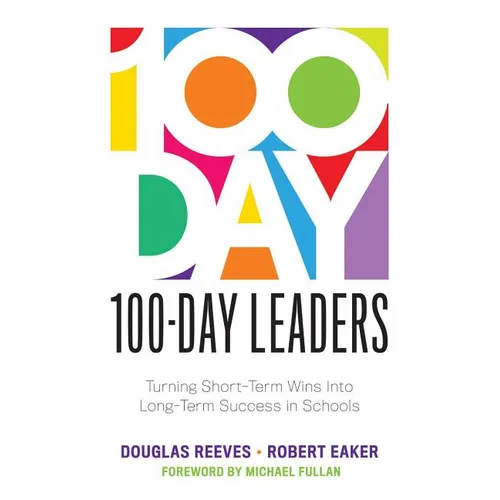 100-Day Leaders: Turning Short-Term Wins Into Long-Term Success in Schools (a 100-Day Action Plan for Meaningful School Improvement) - Paperback